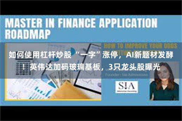 如何使用杠杆炒股 “一字”涨停，AI新题材发酵！英伟达加码玻璃基板，3只龙头股曝光