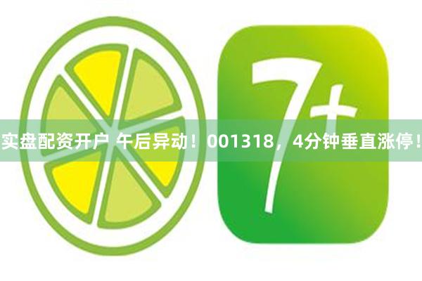 实盘配资开户 午后异动！001318，4分钟垂直涨停！