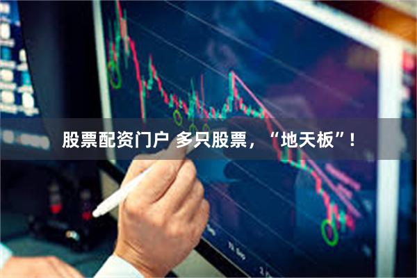 股票配资门户 多只股票，“地天板”!