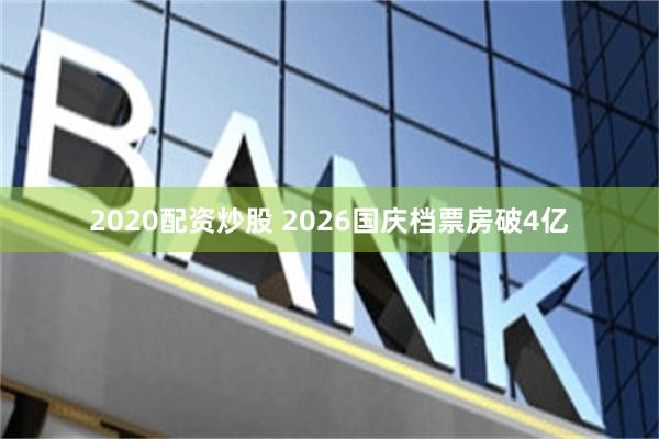 2020配资炒股 2026国庆档票房破4亿