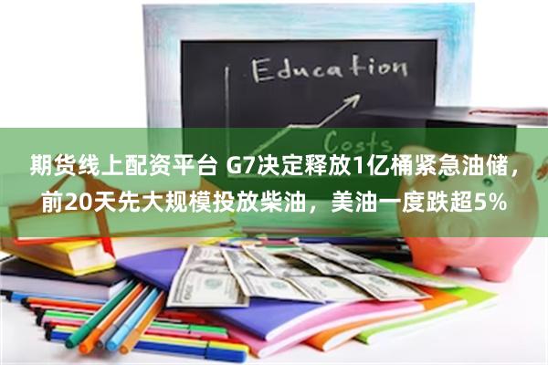 期货线上配资平台 G7决定释放1亿桶紧急油储，前20天先大规模投放柴油，美油一度跌超5%