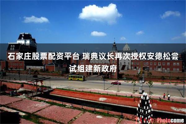 石家庄股票配资平台 瑞典议长再次授权安德松尝试组建新政府