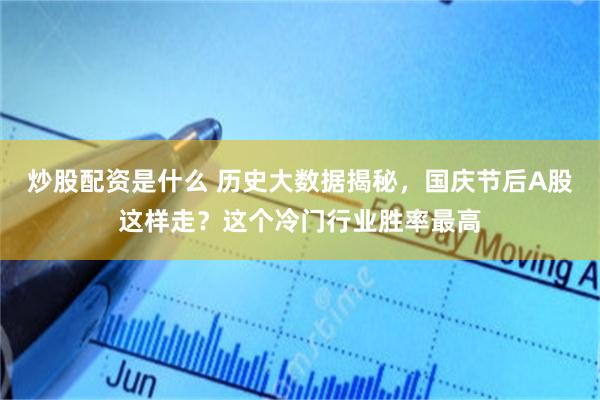 炒股配资是什么 历史大数据揭秘，国庆节后A股这样走？这个冷门行业胜率最高