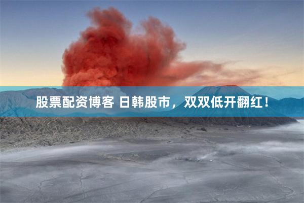股票配资博客 日韩股市，双双低开翻红！