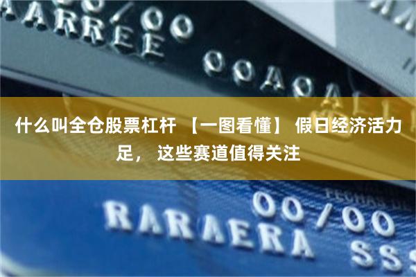 什么叫全仓股票杠杆 【一图看懂】 假日经济活力足， 这些赛道值得关注