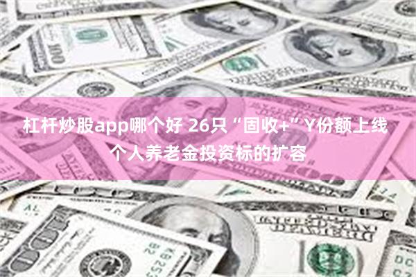 杠杆炒股app哪个好 26只“固收+”Y份额上线 个人养老金投资标的扩容