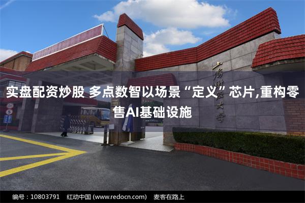 实盘配资炒股 多点数智以场景“定义”芯片,重构零售AI基础设施