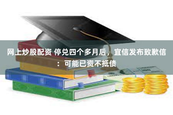网上炒股配资 停兑四个多月后，宜信发布致歉信：可能已资不抵债