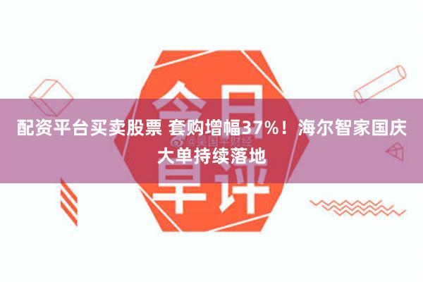 配资平台买卖股票 套购增幅37%！海尔智家国庆大单持续落地