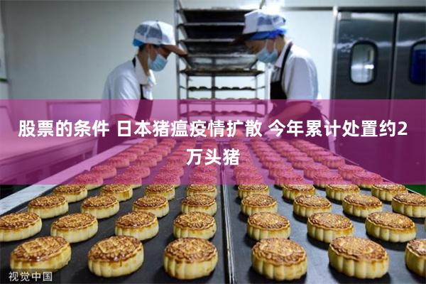 股票的条件 日本猪瘟疫情扩散 今年累计处置约2万头猪