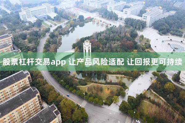 股票杠杆交易app 让产品风险适配 让回报更可持续