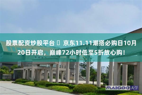 股票配资炒股平台 ​京东11.11潮搭必购日10月20日开启，巅峰72小时低至5折放心购！