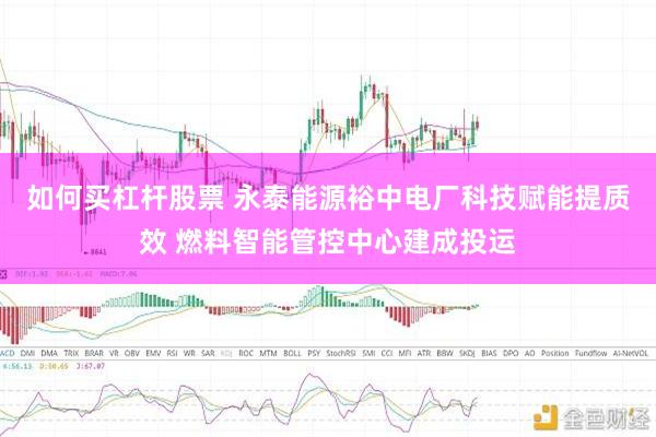 如何买杠杆股票 永泰能源裕中电厂科技赋能提质效 燃料智能管控中心建成投运