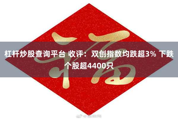 杠杆炒股查询平台 收评：双创指数均跌超3% 下跌个股超4400只