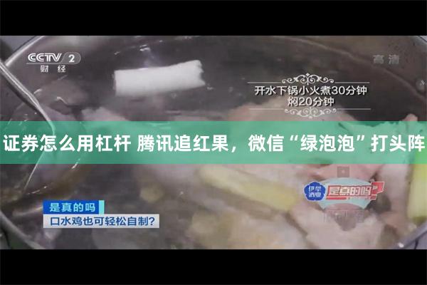 证券怎么用杠杆 腾讯追红果，微信“绿泡泡”打头阵
